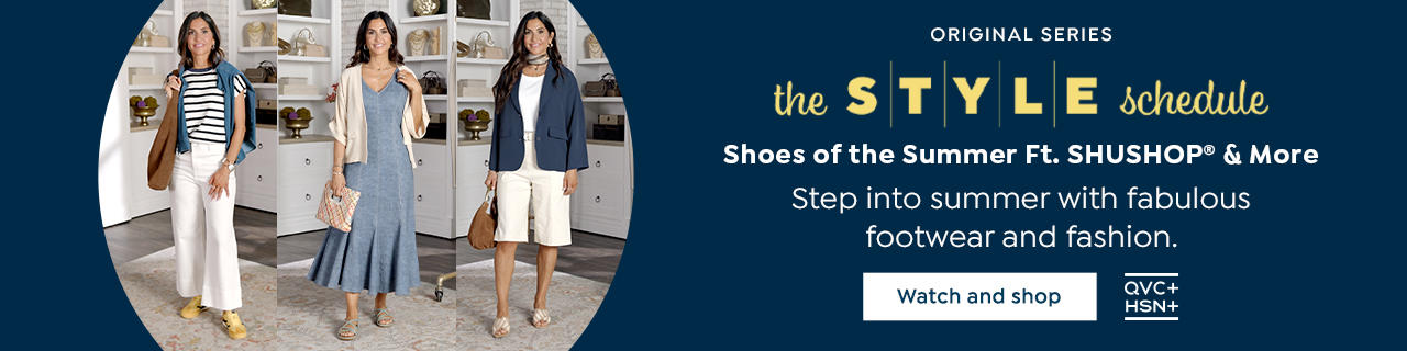 Original Series. The STYLE schedule. Shoes of the Summer Ft. SHUSHOP & More. Step into summer with fabulous footwear and fashion. Watch and shop. QVC+ HSN+